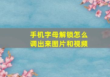 手机字母解锁怎么调出来图片和视频