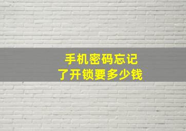 手机密码忘记了开锁要多少钱