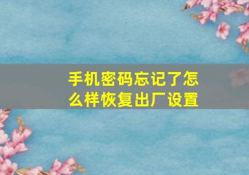 手机密码忘记了怎么样恢复出厂设置