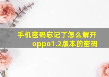 手机密码忘记了怎么解开oppo1.2版本的密码