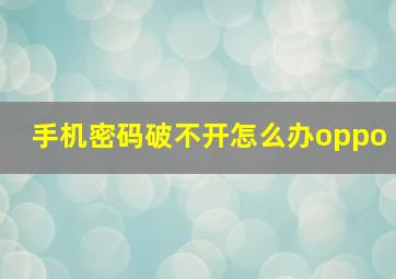 手机密码破不开怎么办oppo