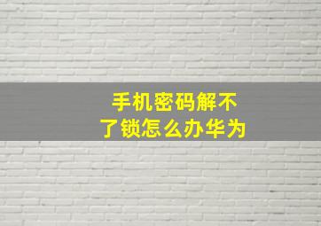 手机密码解不了锁怎么办华为