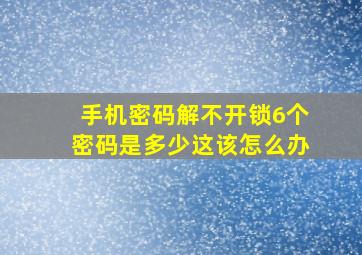 手机密码解不开锁6个密码是多少这该怎么办