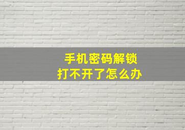 手机密码解锁打不开了怎么办