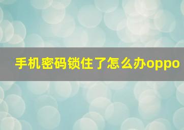 手机密码锁住了怎么办oppo