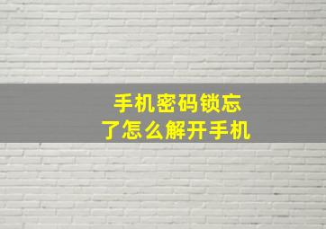 手机密码锁忘了怎么解开手机