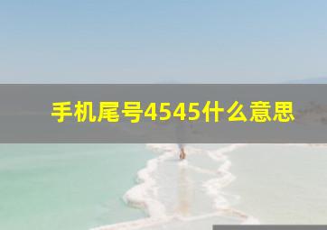 手机尾号4545什么意思