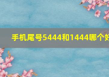 手机尾号5444和1444哪个好