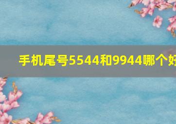 手机尾号5544和9944哪个好