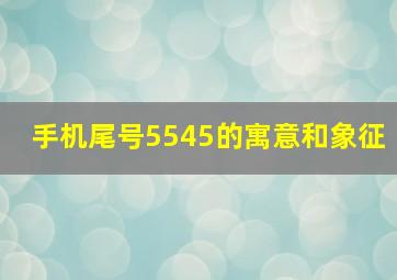 手机尾号5545的寓意和象征