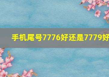 手机尾号7776好还是7779好