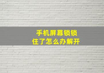 手机屏幕锁锁住了怎么办解开