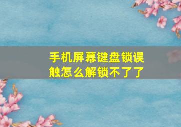 手机屏幕键盘锁误触怎么解锁不了了