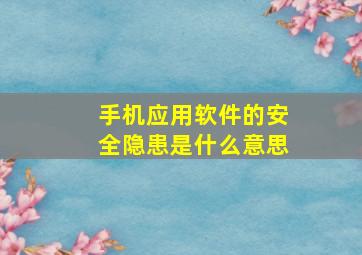 手机应用软件的安全隐患是什么意思