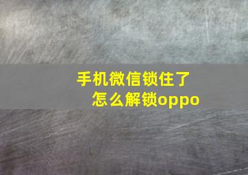 手机微信锁住了怎么解锁oppo