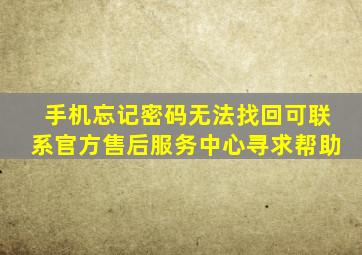 手机忘记密码无法找回可联系官方售后服务中心寻求帮助