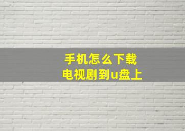 手机怎么下载电视剧到u盘上