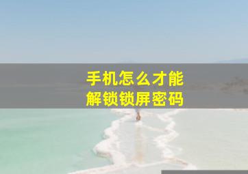 手机怎么才能解锁锁屏密码