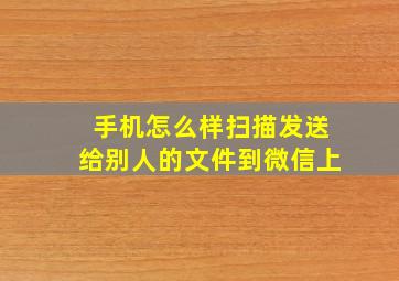 手机怎么样扫描发送给别人的文件到微信上