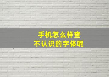 手机怎么样查不认识的字体呢