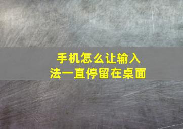 手机怎么让输入法一直停留在桌面