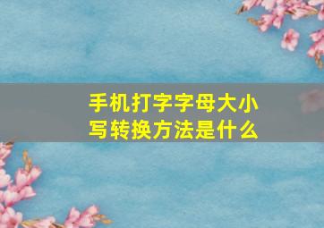 手机打字字母大小写转换方法是什么