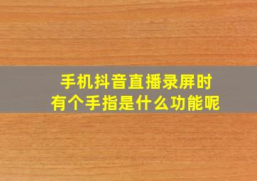 手机抖音直播录屏时有个手指是什么功能呢