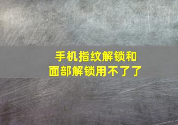 手机指纹解锁和面部解锁用不了了