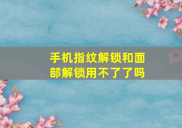 手机指纹解锁和面部解锁用不了了吗