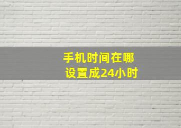 手机时间在哪设置成24小时