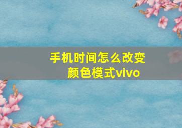 手机时间怎么改变颜色模式vivo