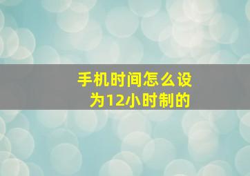 手机时间怎么设为12小时制的