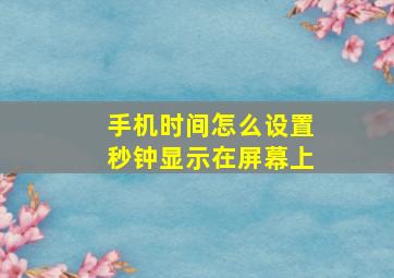 手机时间怎么设置秒钟显示在屏幕上