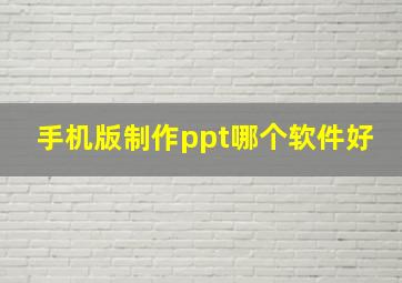 手机版制作ppt哪个软件好