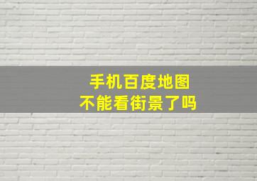 手机百度地图不能看街景了吗