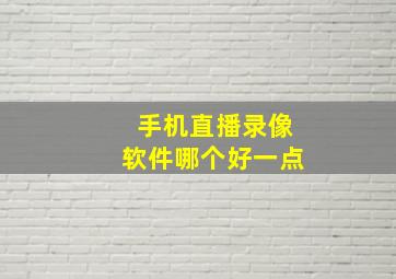 手机直播录像软件哪个好一点