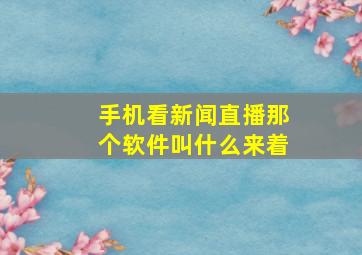 手机看新闻直播那个软件叫什么来着