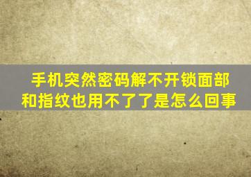 手机突然密码解不开锁面部和指纹也用不了了是怎么回事