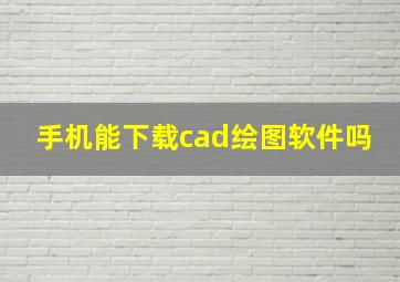 手机能下载cad绘图软件吗