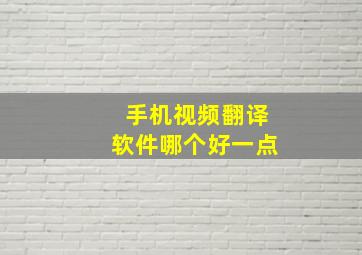 手机视频翻译软件哪个好一点