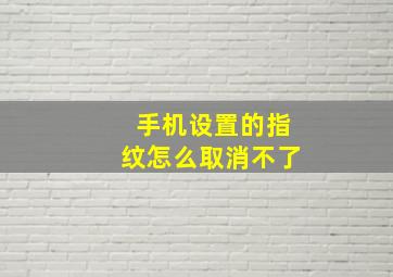 手机设置的指纹怎么取消不了