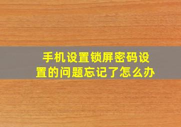 手机设置锁屏密码设置的问题忘记了怎么办