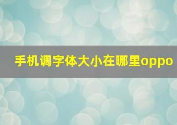 手机调字体大小在哪里oppo