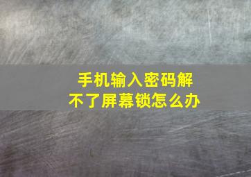 手机输入密码解不了屏幕锁怎么办