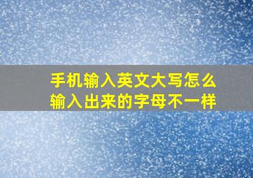 手机输入英文大写怎么输入出来的字母不一样