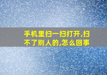 手机里扫一扫打开,扫不了别人的,怎么回事