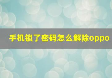 手机锁了密码怎么解除oppo