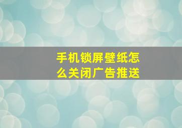 手机锁屏壁纸怎么关闭广告推送