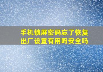 手机锁屏密码忘了恢复出厂设置有用吗安全吗