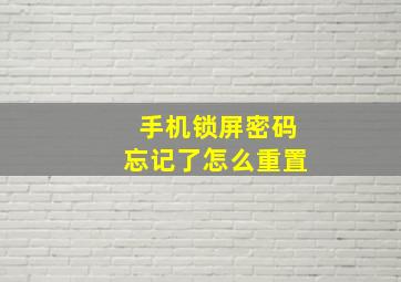 手机锁屏密码忘记了怎么重置